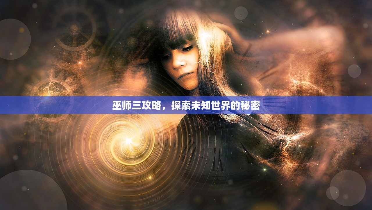 巫师三攻略，探索未知世界的秘密