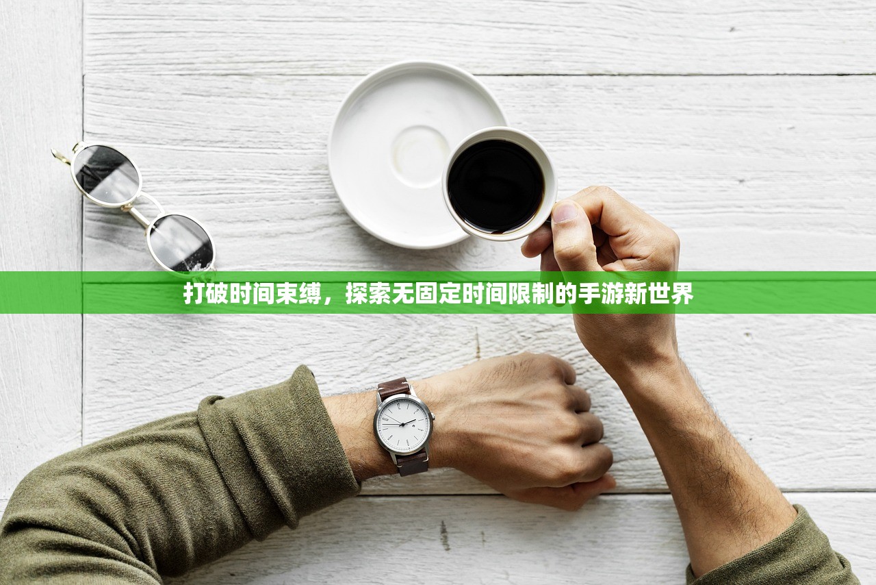 打破时间束缚，探索无固定时间限制的手游新世界