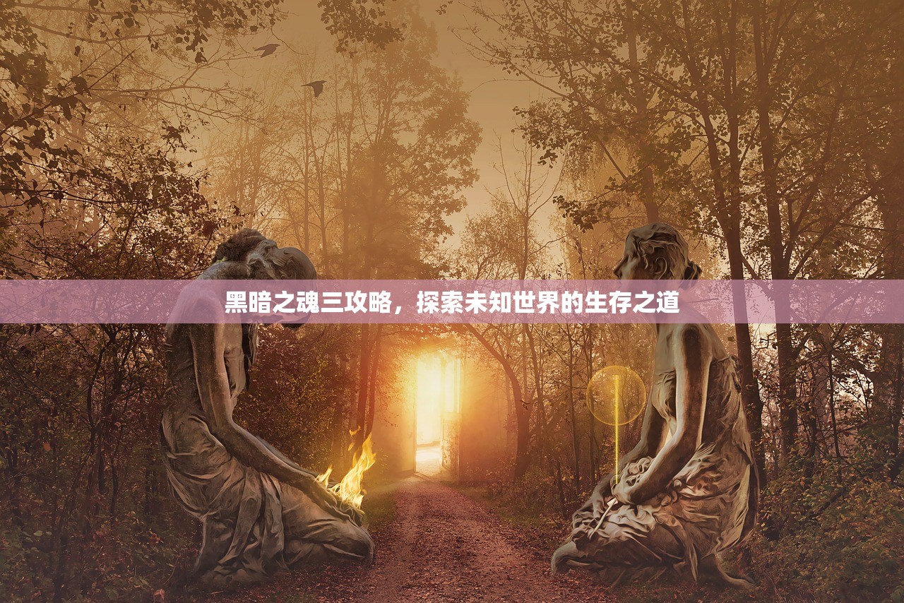 黑暗之魂三攻略，探索未知世界的生存之道