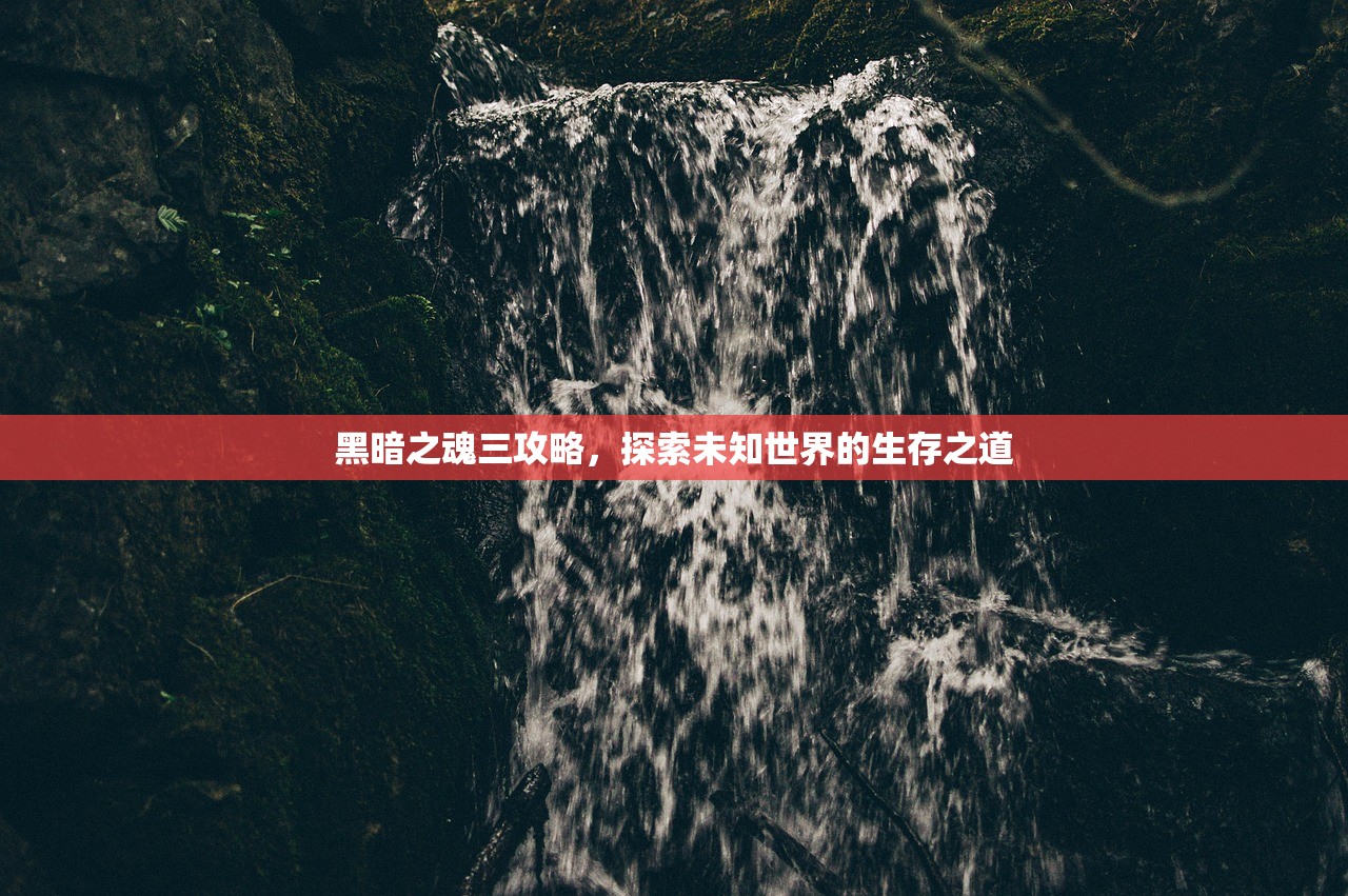 黑暗之魂三攻略，探索未知世界的生存之道