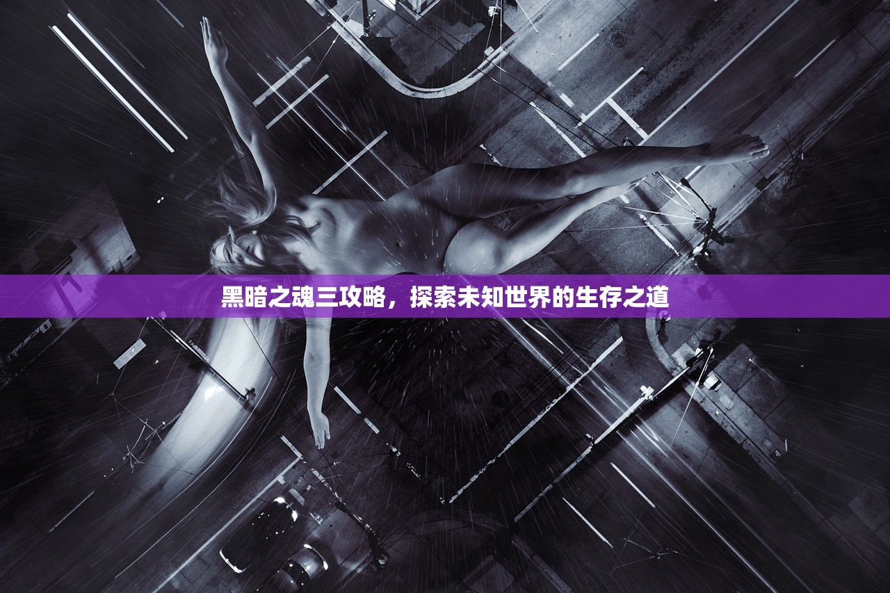 黑暗之魂三攻略，探索未知世界的生存之道