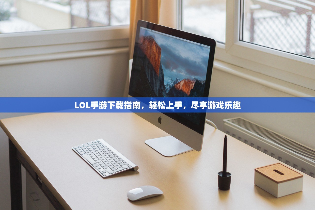 LOL手游下载指南，轻松上手，尽享游戏乐趣
