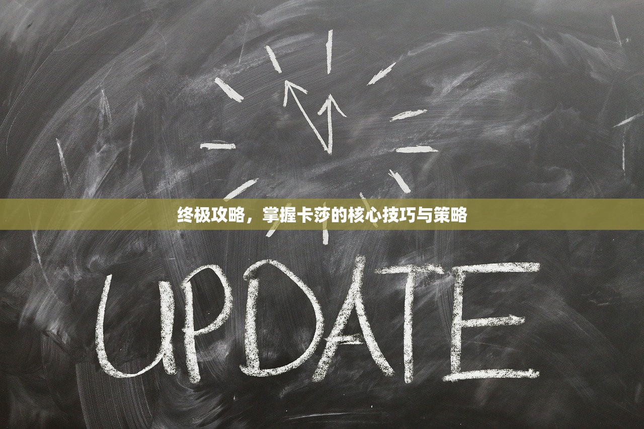 终极攻略，掌握卡莎的核心技巧与策略