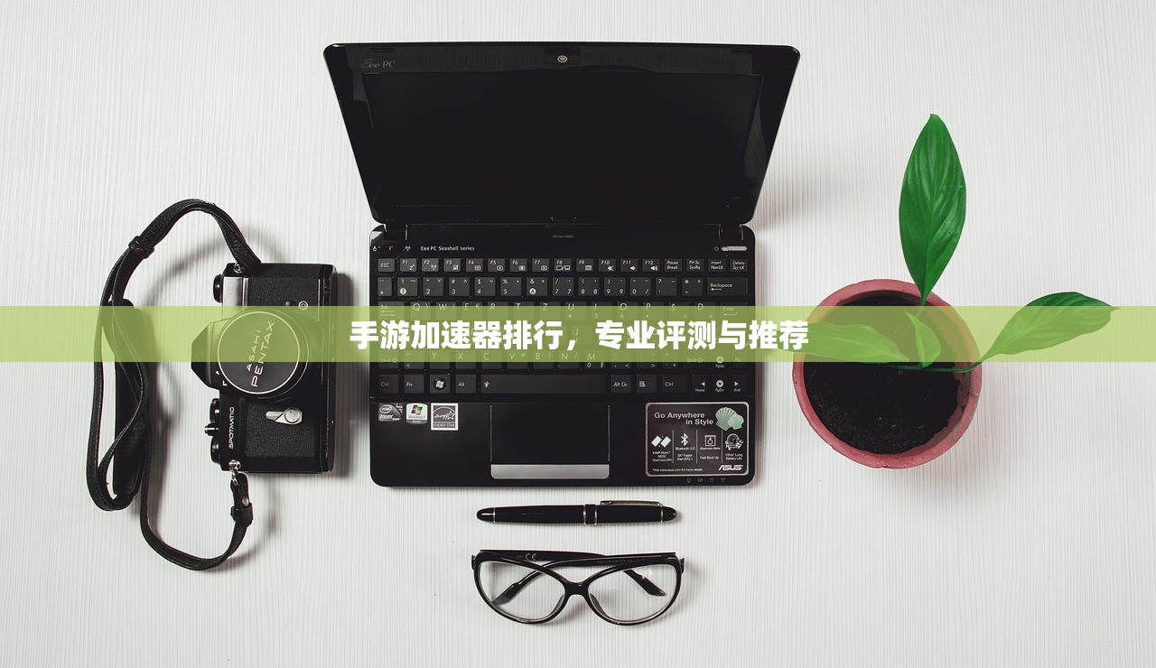手游加速器排行，专业评测与推荐