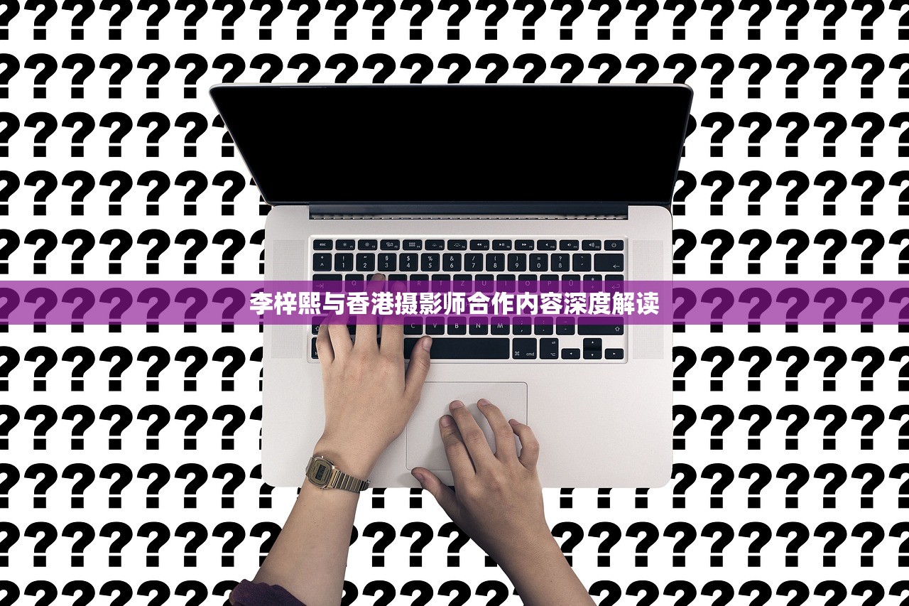 李梓熙与香港摄影师合作内容深度解读