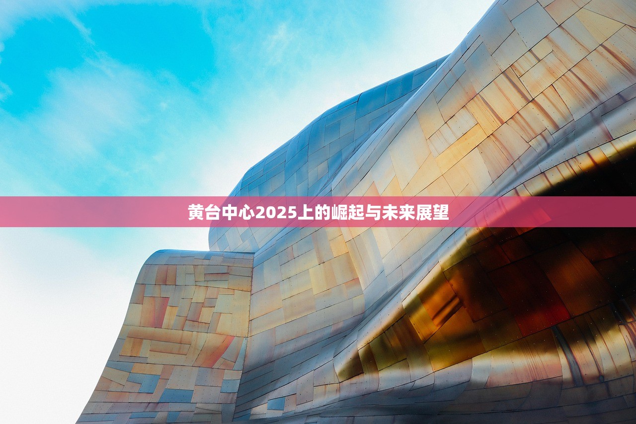 黄台中心2025上的崛起与未来展望