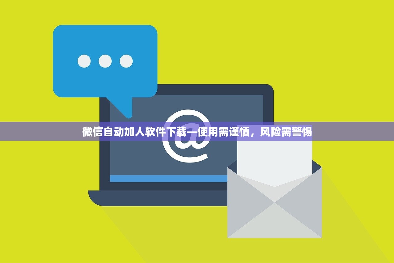 微信自动加人软件下载—使用需谨慎，风险需警惕