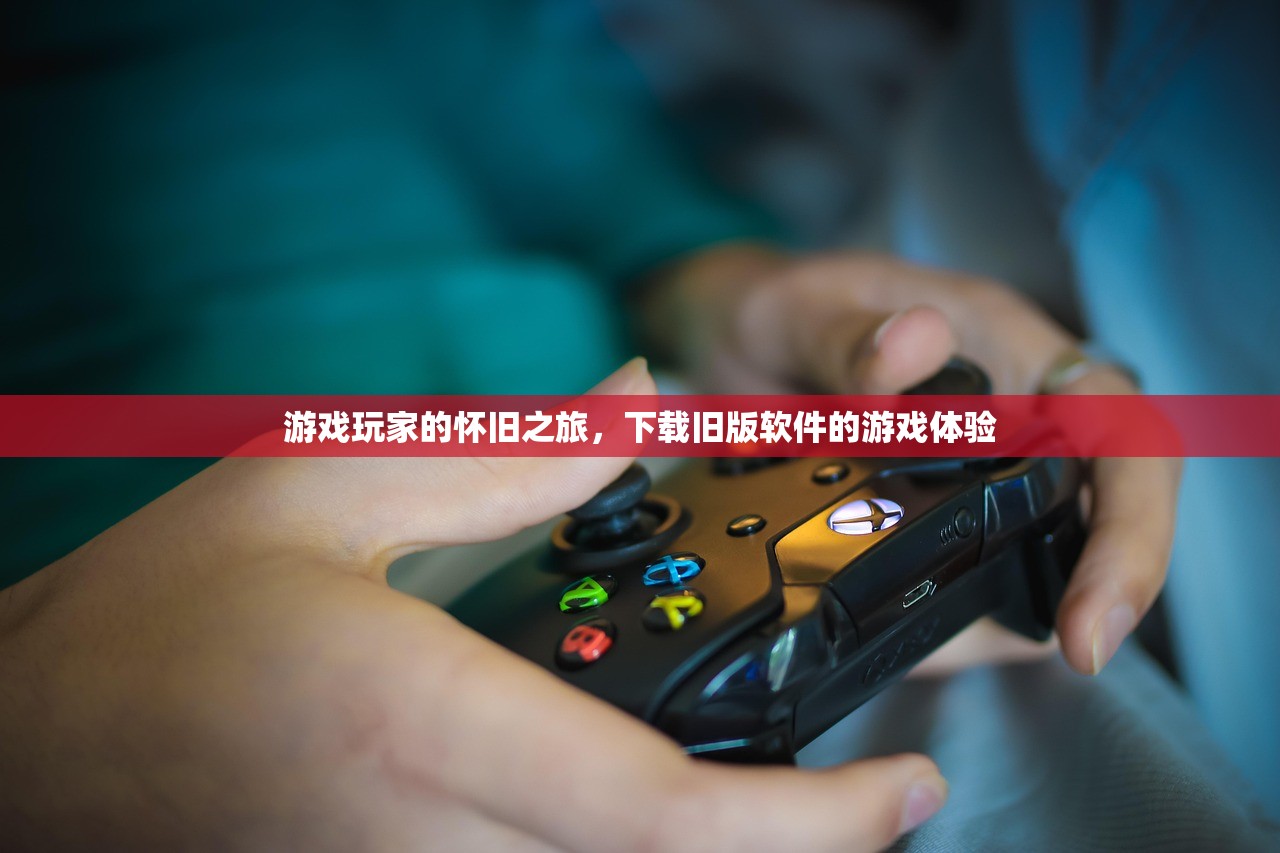 游戏玩家的怀旧之旅，下载旧版软件的游戏体验