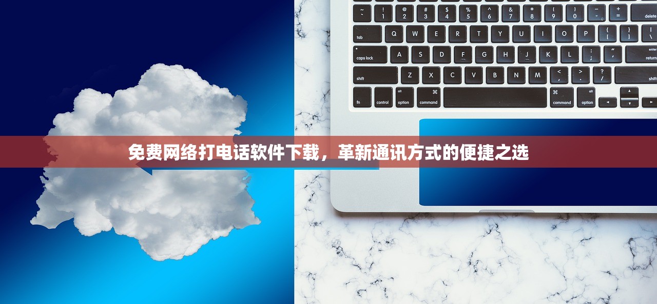 免费网络打电话软件下载，革新通讯方式的便捷之选