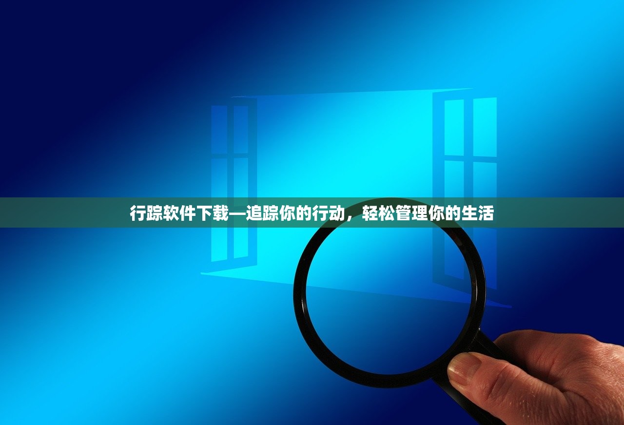 行踪软件下载—追踪你的行动，轻松管理你的生活