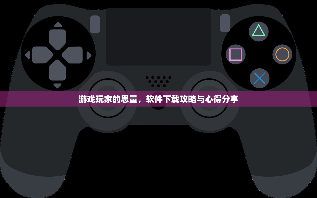 游戏玩家的思量，软件下载攻略与心得分享
